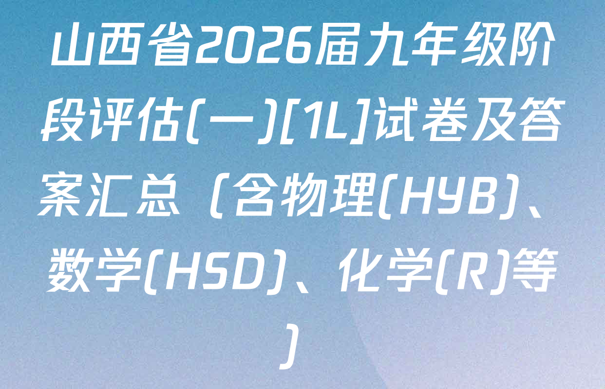 山西省2026届九年级阶段评估(一)[1L]试卷及答案汇总（含物理(HYB)、数学(HSD)、化学(R)等）