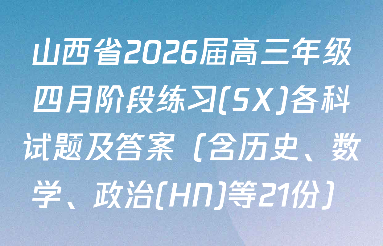 山西省2026届高三年级四月阶段练习(SX)各科试题及答案（含历史、数学、政治(HN)等21份）