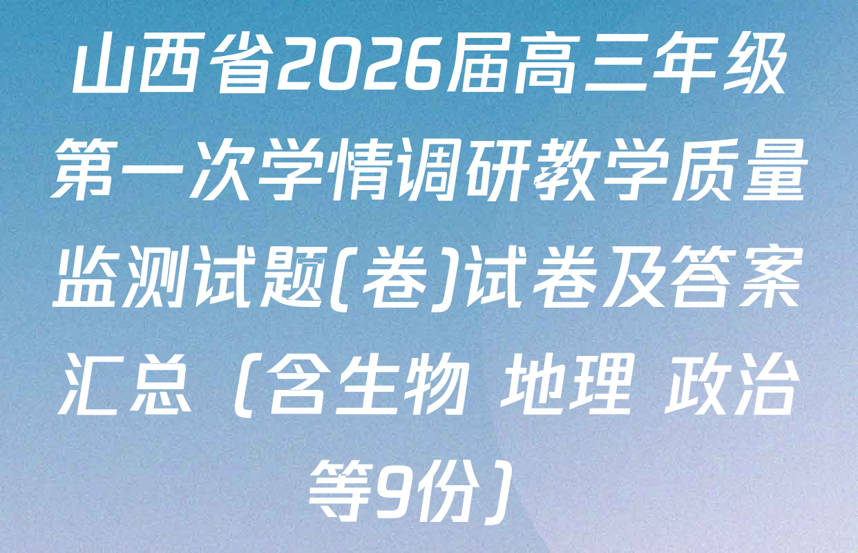 山西省2026届高三年级第一次学情调研教学质量监测试题(卷)试卷及答案汇总（含生物 地理 政治等9份）