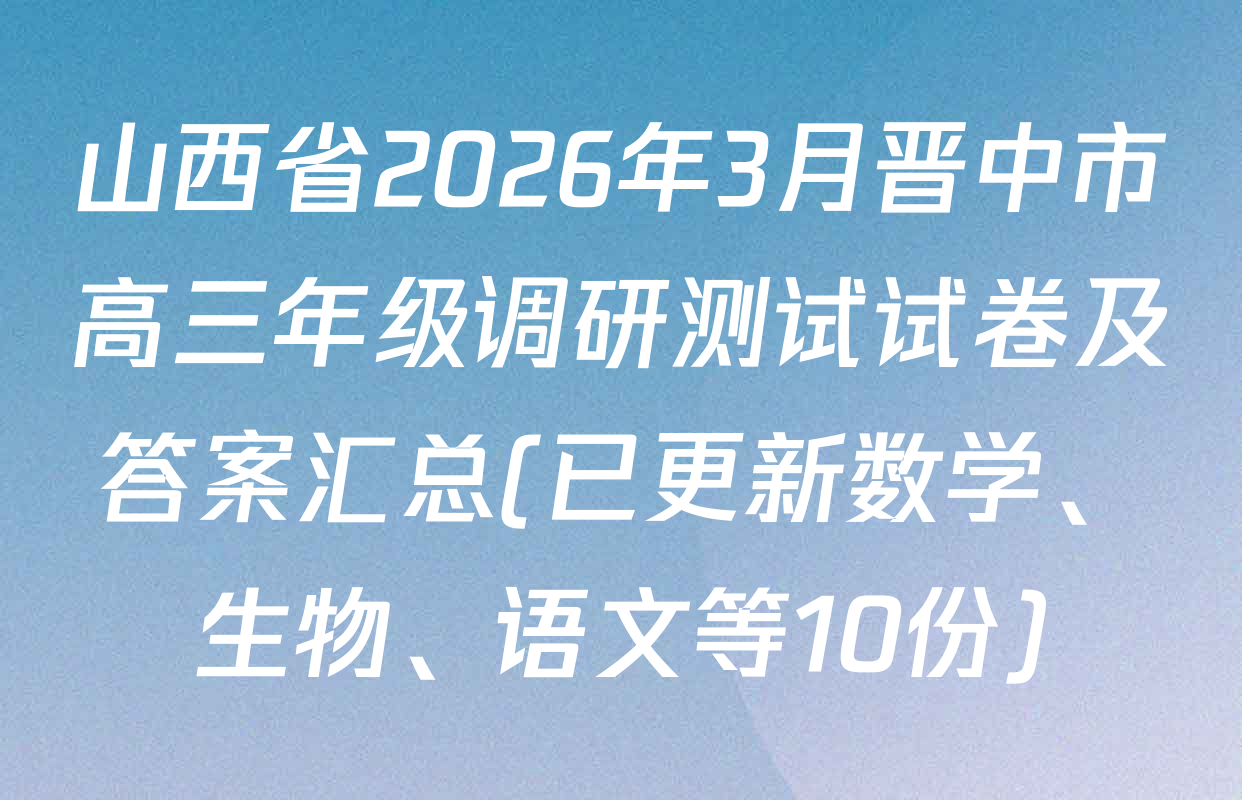 山西省2026年3月晋中市高三年级调研测试试卷及答案汇总(已更新数学、生物、语文等10份)