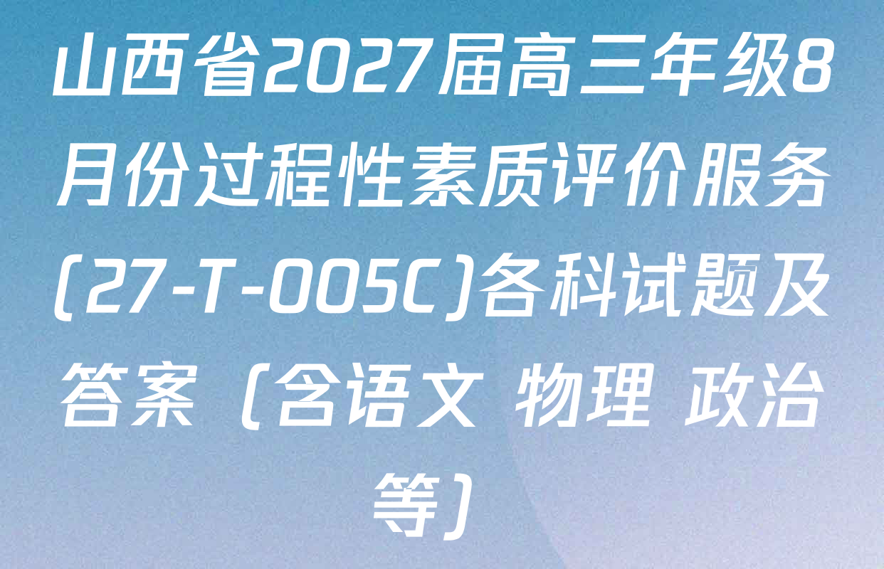 山西省2027届高三年级8月份过程性素质评价服务(27-T-005C)各科试题及答案（含语文 物理 政治等）