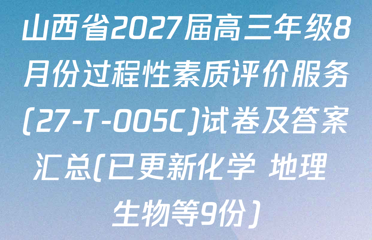 山西省2027届高三年级8月份过程性素质评价服务(27-T-005C)试卷及答案汇总(已更新化学 地理 生物等9份)