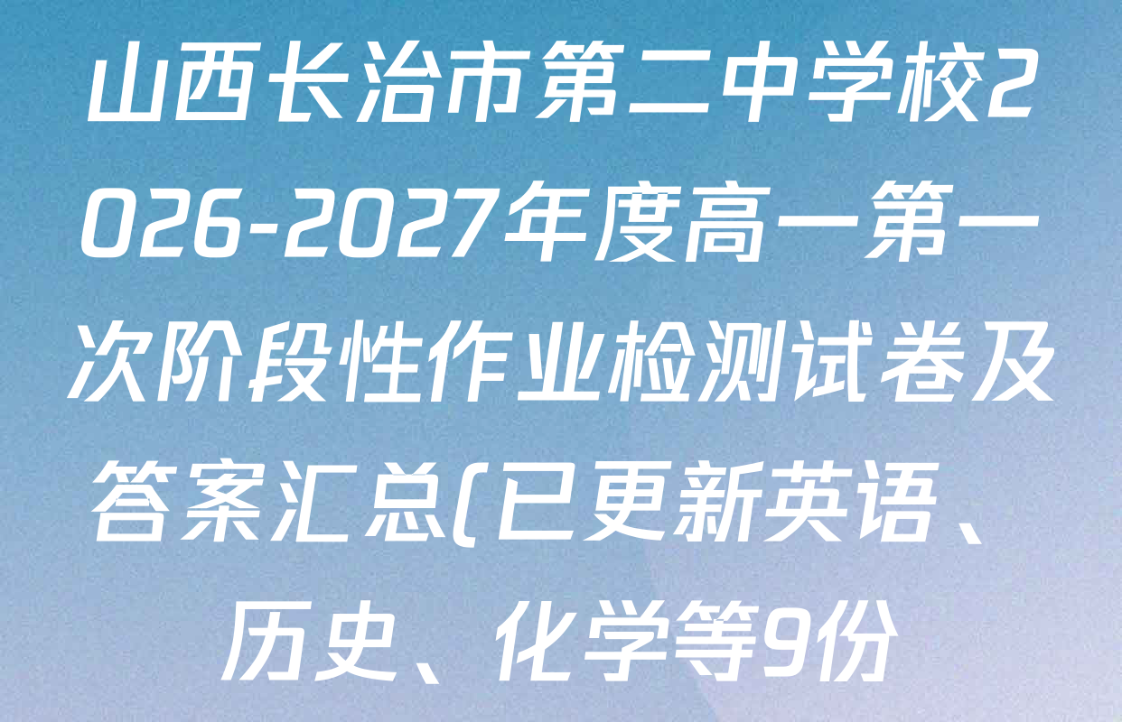山西长治市第二中学校2026-2027年度高一第一次阶段性作业检测试卷及答案汇总(已更新英语、历史、化学等9份) 山西长治市第二中学校2026-2027年度高一第一次阶段性作业检测试卷及答案汇总(已更新英语、历史、化学等9份)
