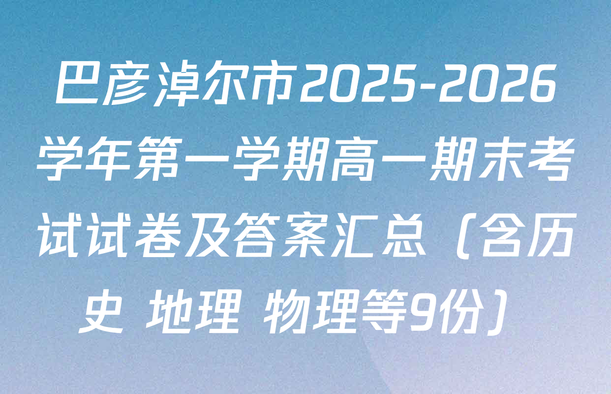 巴彦淖尔市2025-2026学年第一学期高一期末考试试卷及答案汇总（含历史 地理 物理等9份）