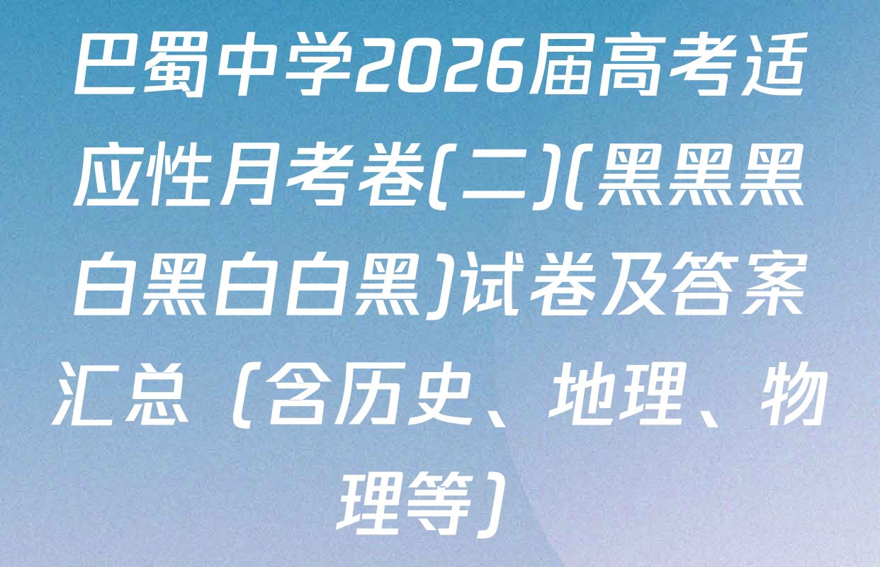 巴蜀中学2026届高考适应性月考卷(二)(黑黑黑白黑白白黑)试卷及答案汇总（含历史、地理、物理等）