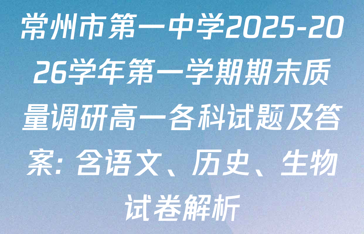 常州市第一中学2025-2026学年第一学期期末质量调研高一各科试题及答案: 含语文、历史、生物试卷解析