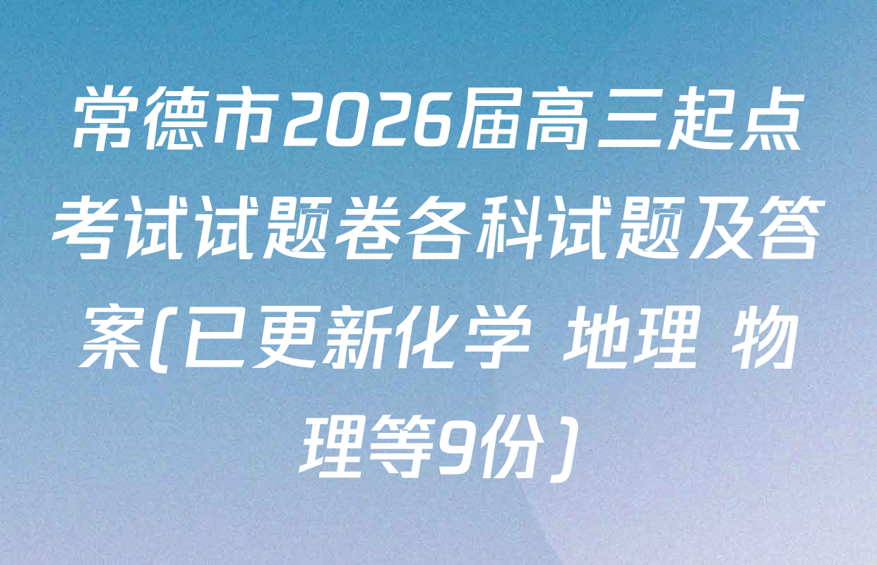 常德市2026届高三起点考试试题卷各科试题及答案(已更新化学 地理 物理等9份)