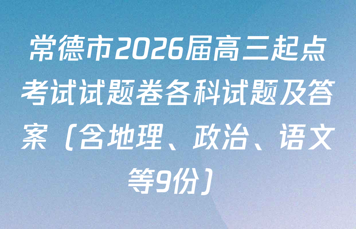 常德市2026届高三起点考试试题卷各科试题及答案（含地理、政治、语文等9份）