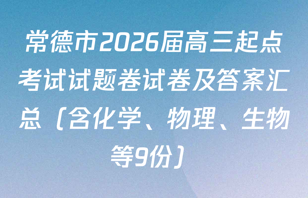 常德市2026届高三起点考试试题卷试卷及答案汇总（含化学、物理、生物等9份）