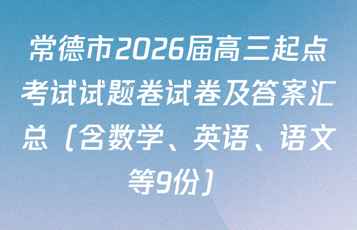 常德市2026届高三起点考试试题卷试卷及答案汇总（含数学、英语、语文等9份）
