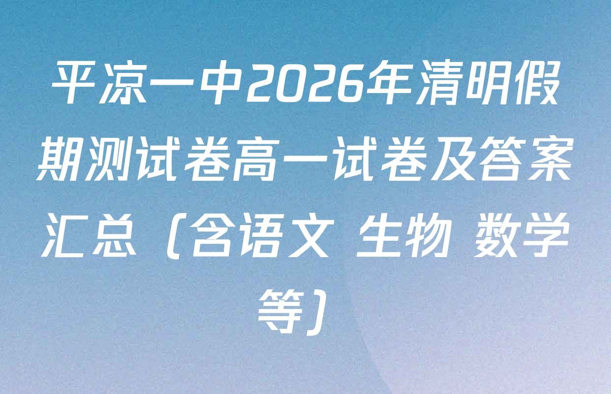平凉一中2026年清明假期测试卷高一试卷及答案汇总（含语文 生物 数学等）