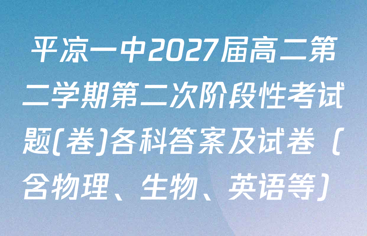 平凉一中2027届高二第二学期第二次阶段性考试题(卷)各科答案及试卷（含物理、生物、英语等）