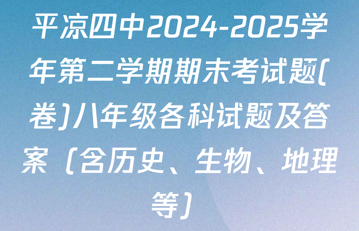 平凉四中2024-2025学年第二学期期末考试题(卷)八年级各科试题及答案（含历史、生物、地理等）