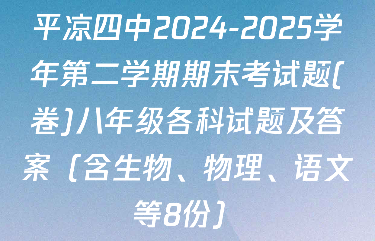 平凉四中2024-2025学年第二学期期末考试题(卷)八年级各科试题及答案（含生物、物理、语文等8份）