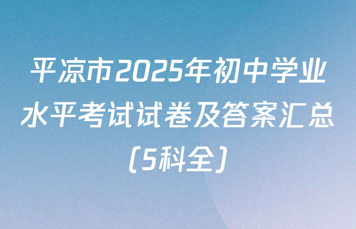 平凉市2025年初中学业水平考试试卷及答案汇总（5科全）
