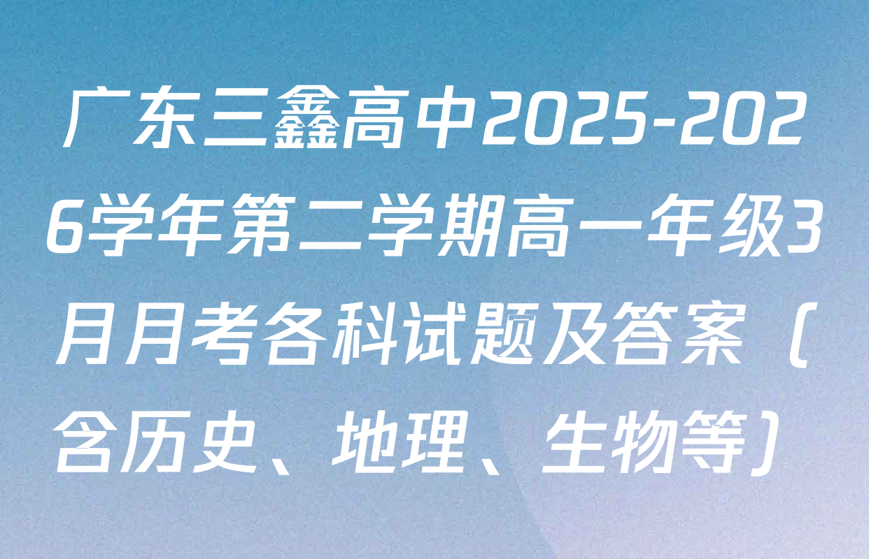 广东三鑫高中2025-2026学年第二学期高一年级3月月考各科试题及答案（含历史、地理、生物等）
