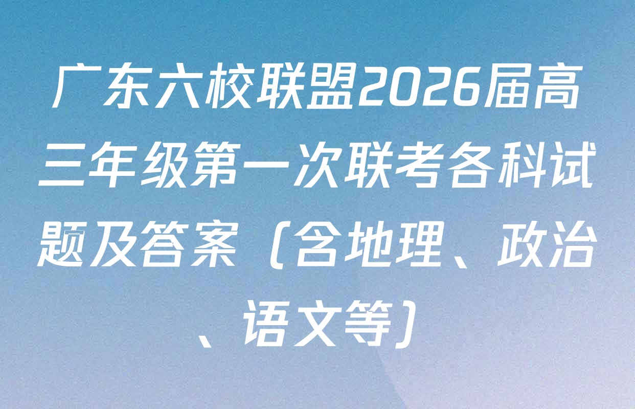 广东六校联盟2026届高三年级第一次联考各科试题及答案（含地理、政治、语文等）