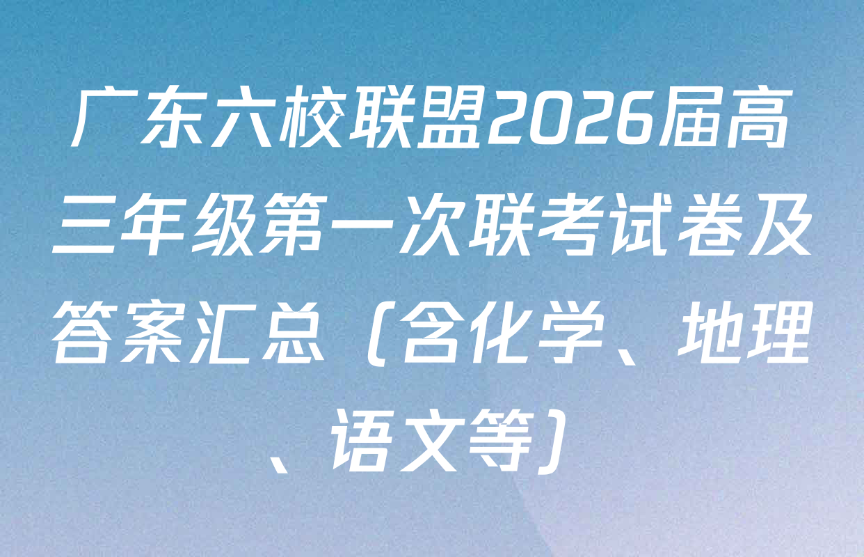 广东六校联盟2026届高三年级第一次联考试卷及答案汇总（含化学、地理、语文等）