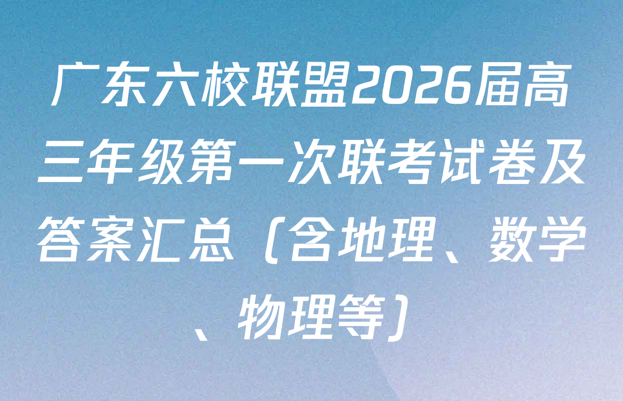 广东六校联盟2026届高三年级第一次联考试卷及答案汇总（含地理、数学、物理等）