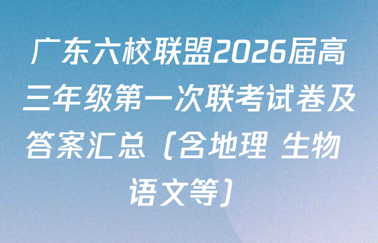 广东六校联盟2026届高三年级第一次联考试卷及答案汇总（含地理 生物 语文等）
