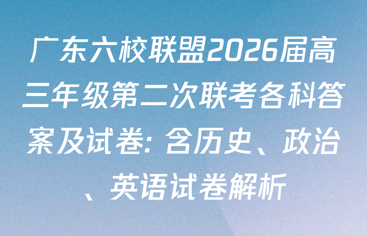 广东六校联盟2026届高三年级第二次联考各科答案及试卷: 含历史、政治、英语试卷解析