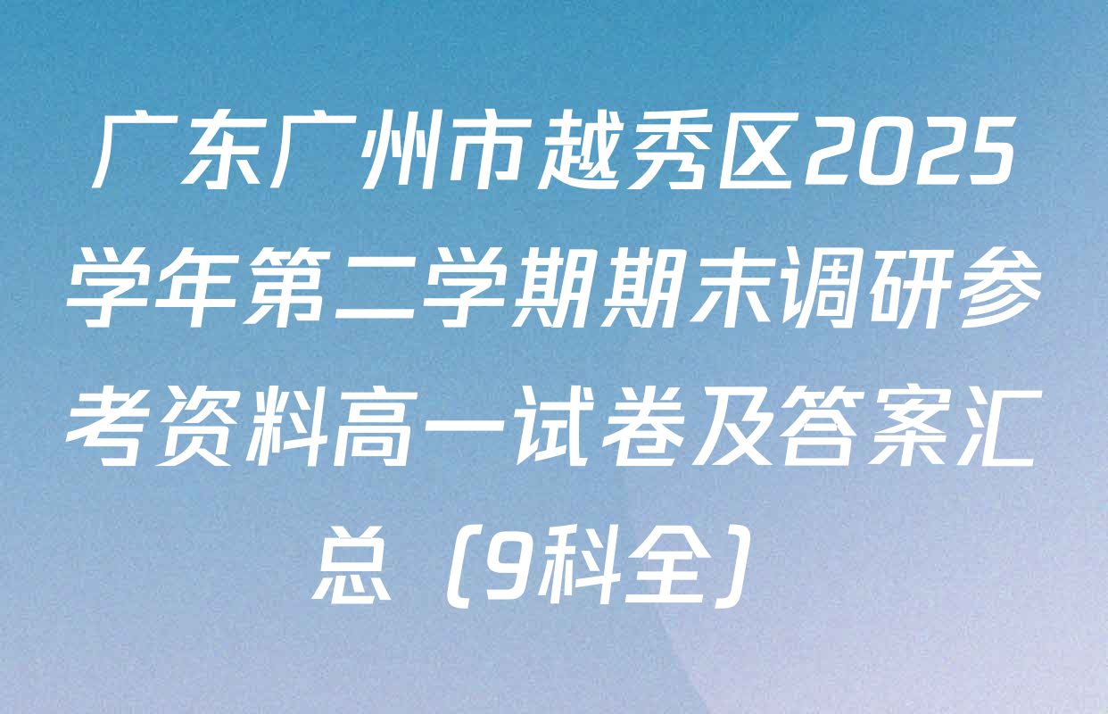 广东广州市越秀区2025学年第二学期期末调研参考资料高一试卷及答案汇总（9科全）