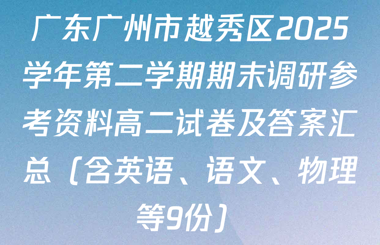 广东广州市越秀区2025学年第二学期期末调研参考资料高二试卷及答案汇总（含英语、语文、物理等9份）