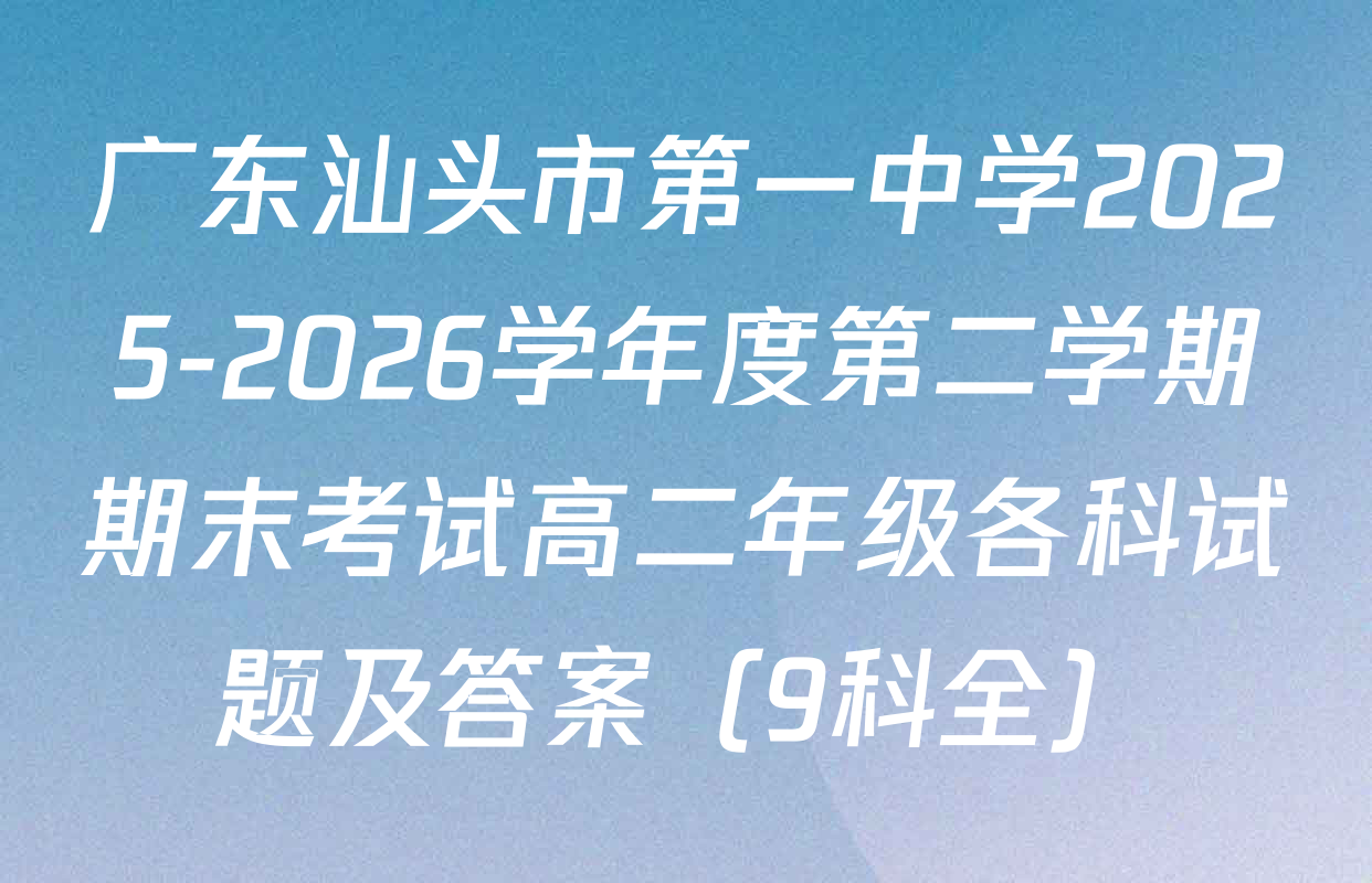 广东汕头市第一中学2025-2026学年度第二学期期末考试高二年级各科试题及答案（9科全）