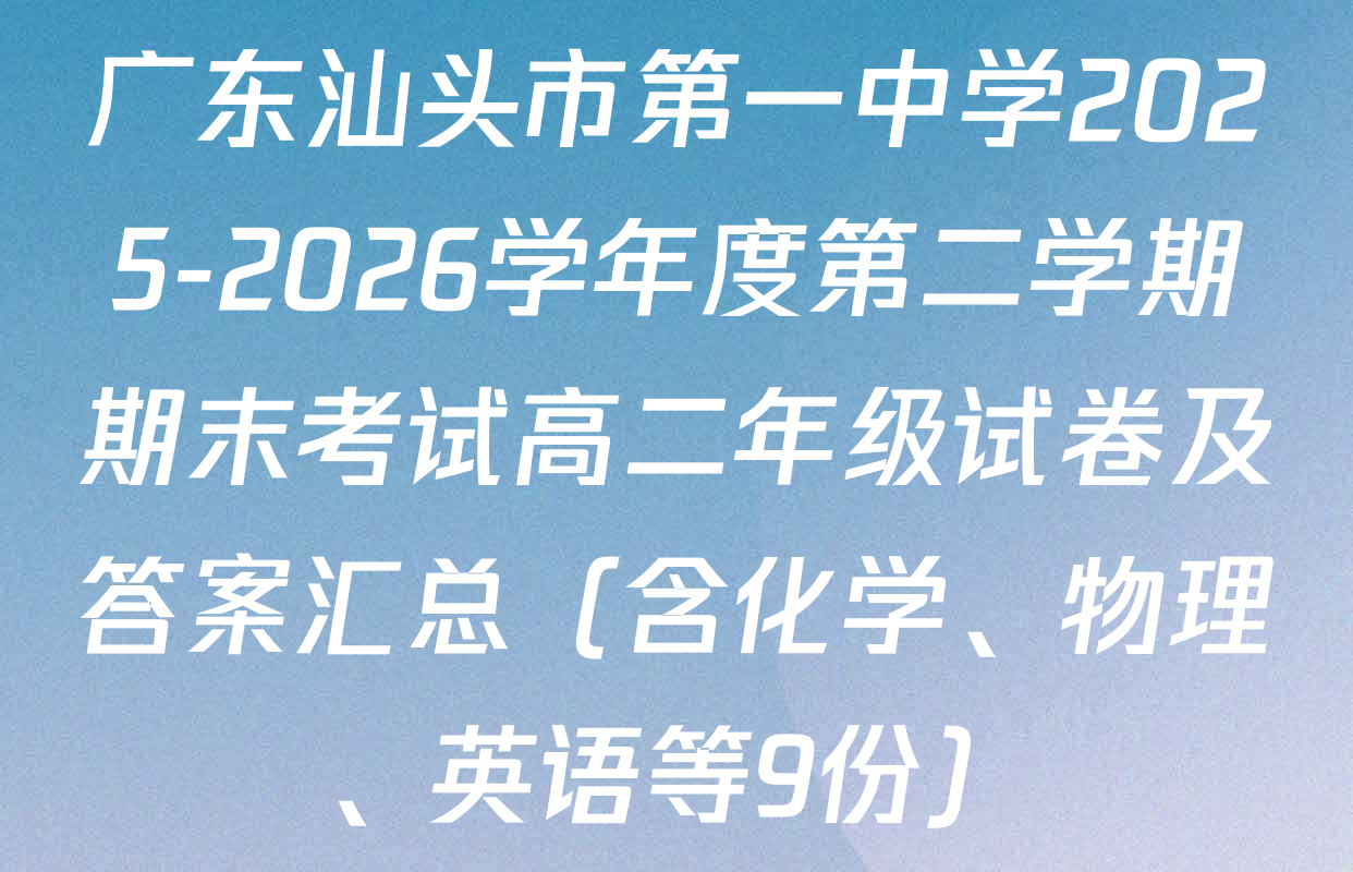 广东汕头市第一中学2025-2026学年度第二学期期末考试高二年级试卷及答案汇总（含化学、物理、英语等9份）