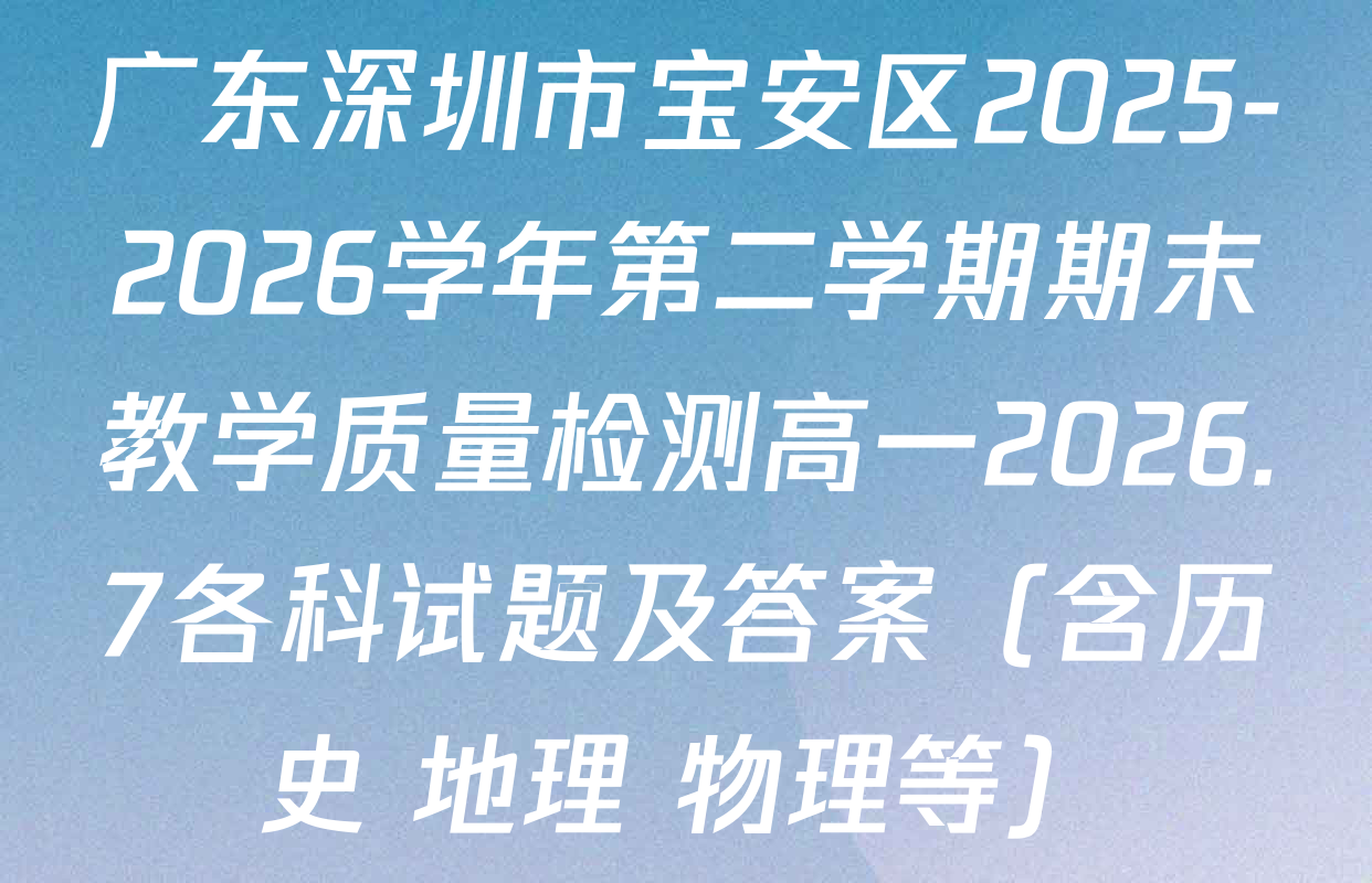 广东深圳市宝安区2025-2026学年第二学期期末教学质量检测高一2026.7各科试题及答案（含历史 地理 物理等）