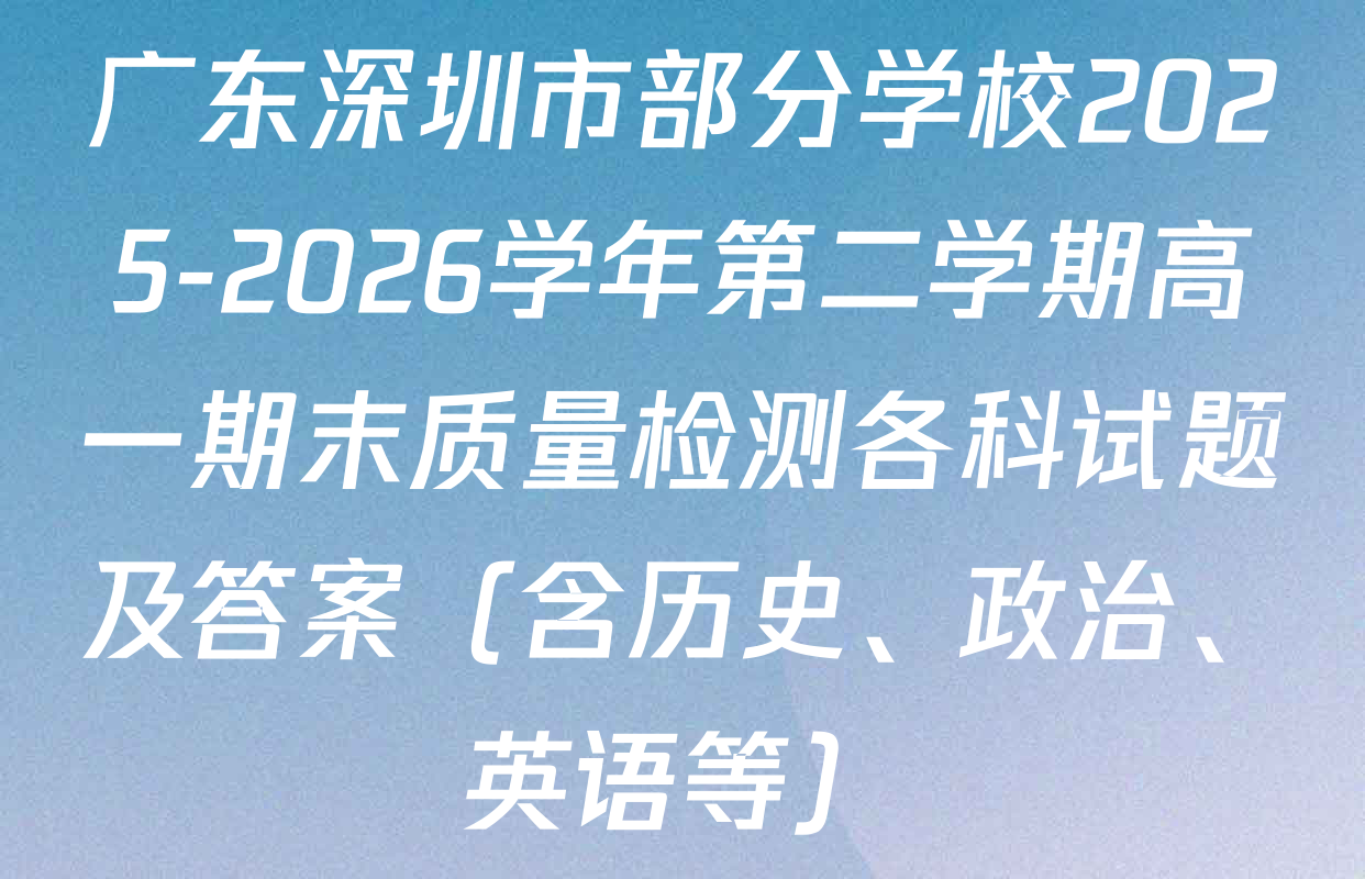 广东深圳市部分学校2025-2026学年第二学期高一期末质量检测各科试题及答案（含历史、政治、英语等）