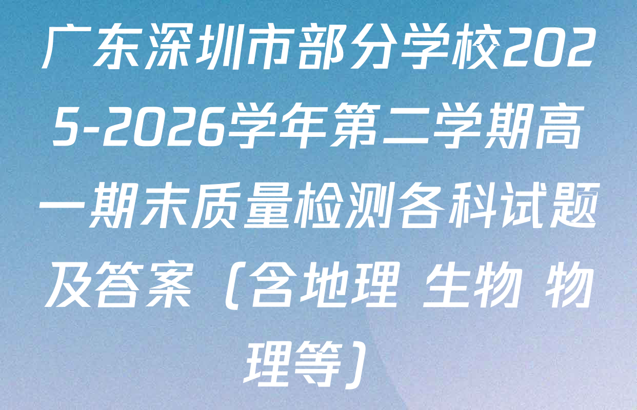 广东深圳市部分学校2025-2026学年第二学期高一期末质量检测各科试题及答案（含地理 生物 物理等）
