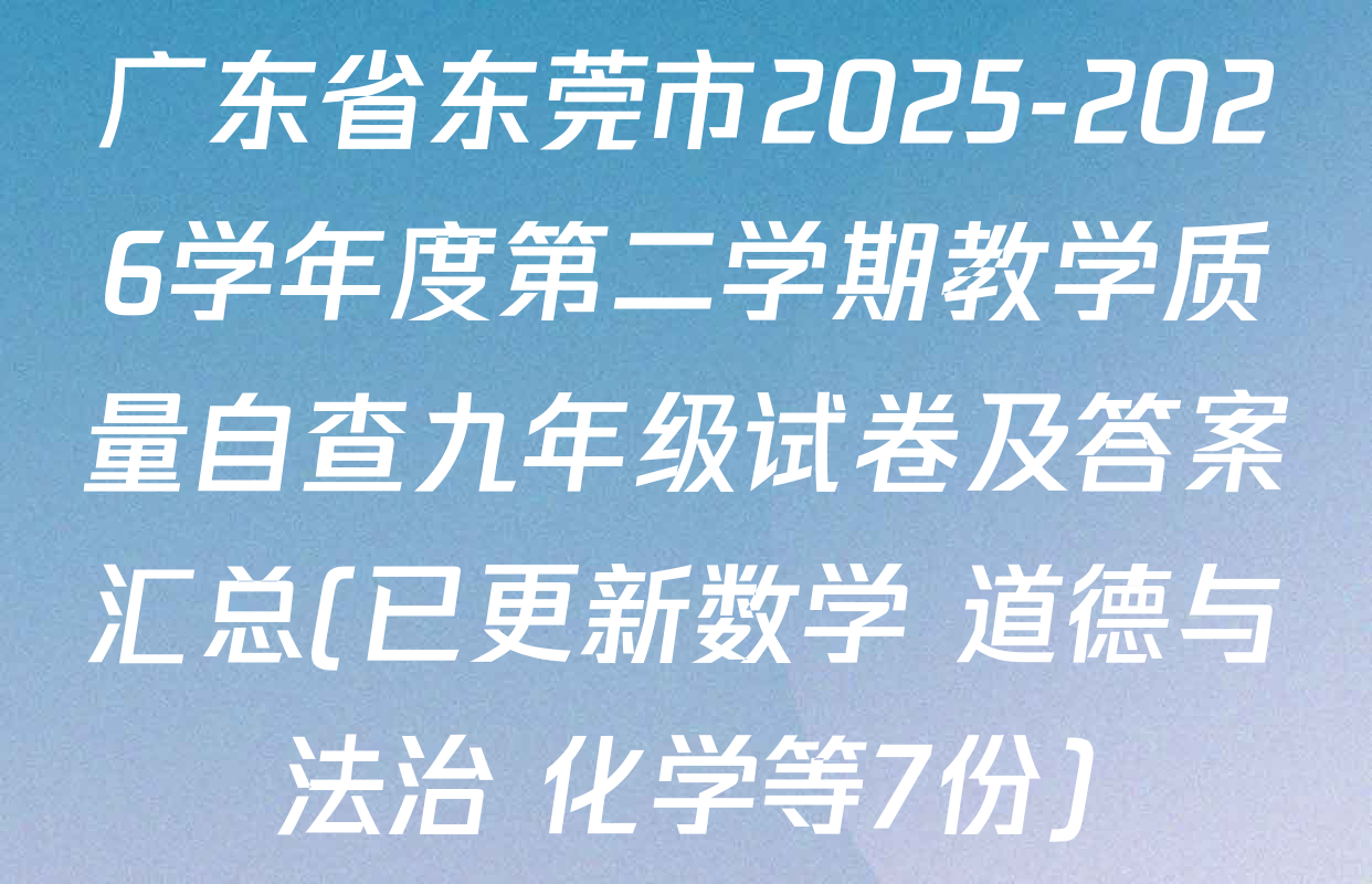 广东省东莞市2025-2026学年度第二学期教学质量自查九年级试卷及答案汇总(已更新数学 道德与法治 化学等7份)