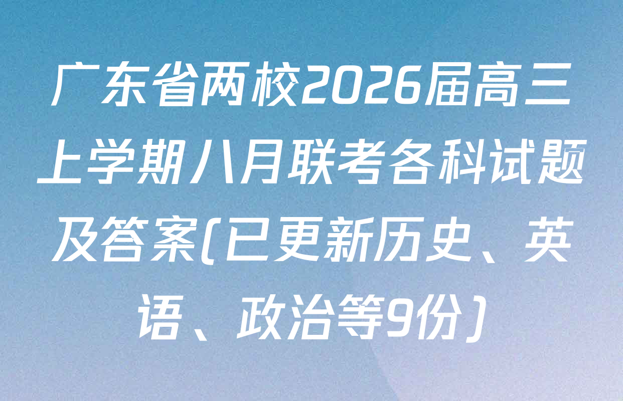 广东省两校2026届高三上学期八月联考各科试题及答案(已更新历史、英语、政治等9份)
