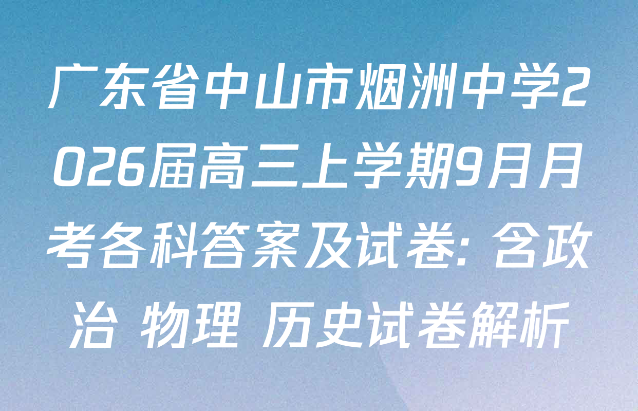 广东省中山市烟洲中学2026届高三上学期9月月考各科答案及试卷: 含政治 物理 历史试卷解析