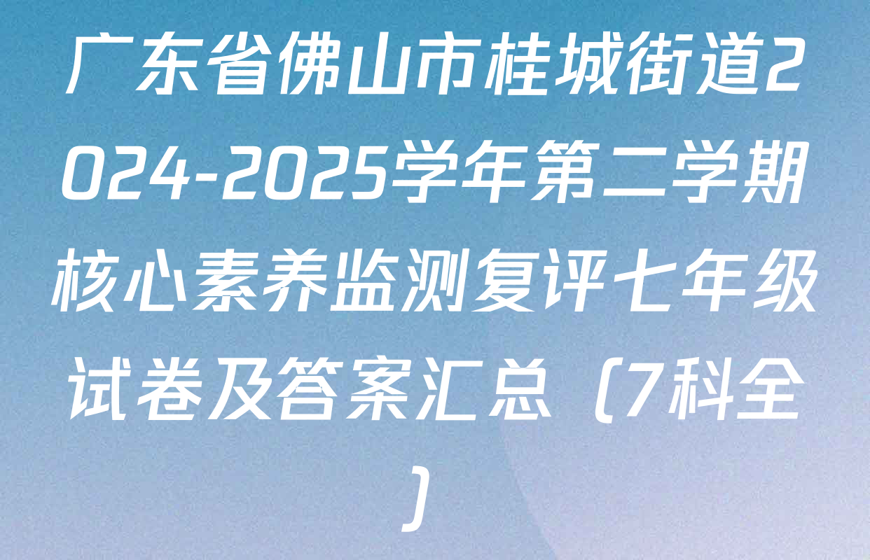 广东省佛山市桂城街道2024-2025学年第二学期核心素养监测复评七年级试卷及答案汇总（7科全）