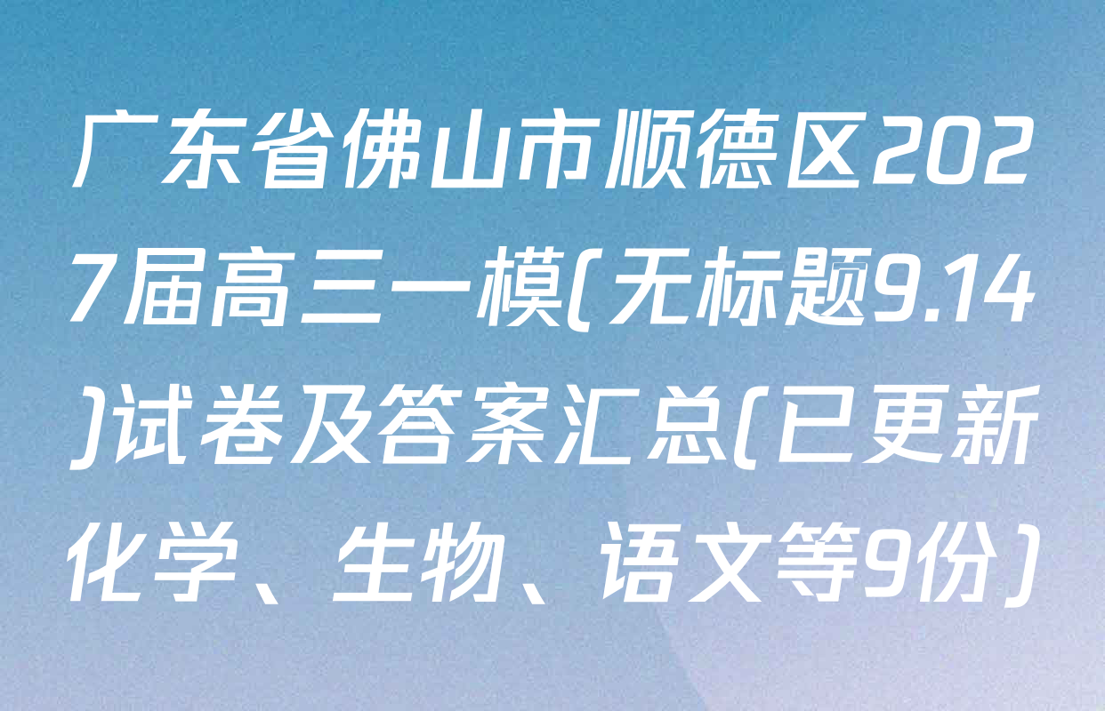 广东省佛山市顺德区2027届高三一模(无标题9.14)试卷及答案汇总(已更新化学、生物、语文等9份)