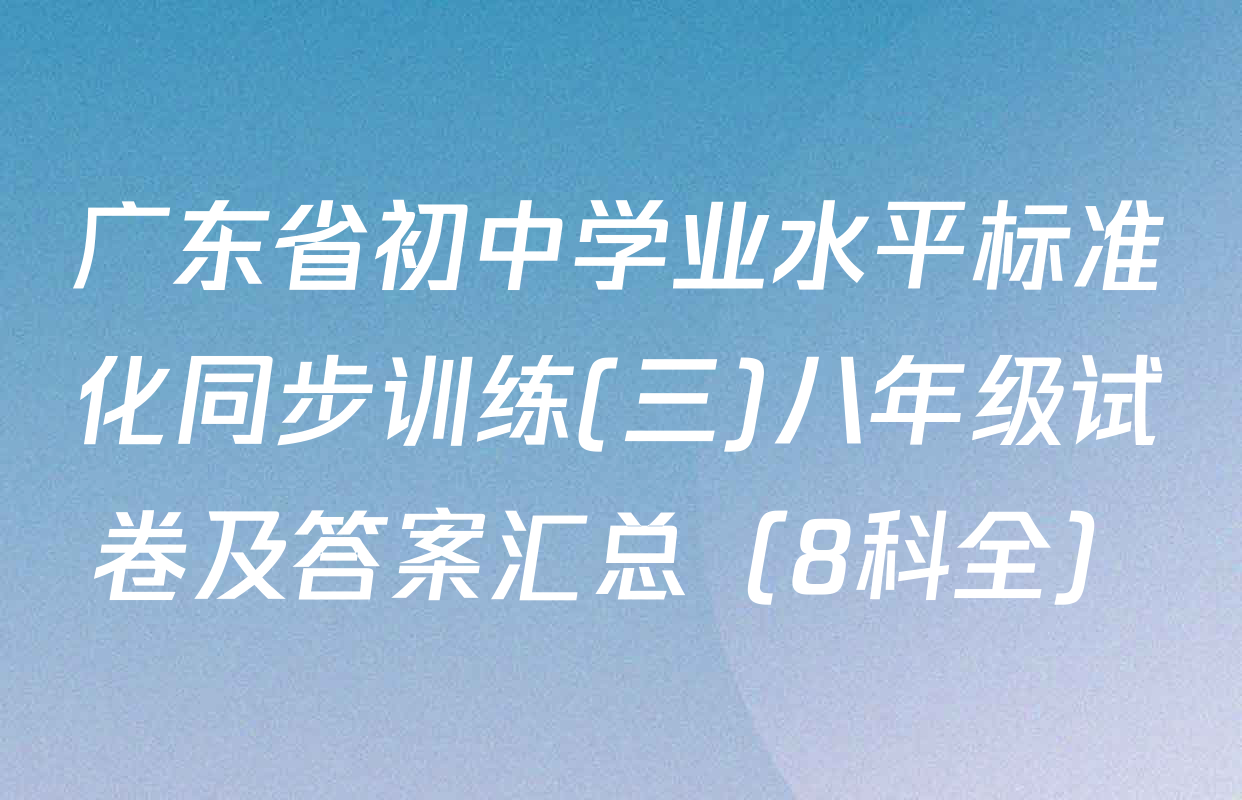 广东省初中学业水平标准化同步训练(三)八年级试卷及答案汇总（8科全）