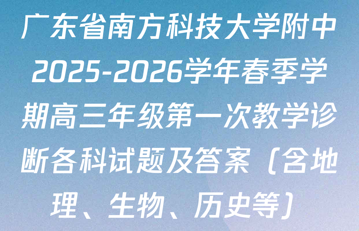 广东省南方科技大学附中2025-2026学年春季学期高三年级第一次教学诊断各科试题及答案（含地理、生物、历史等）