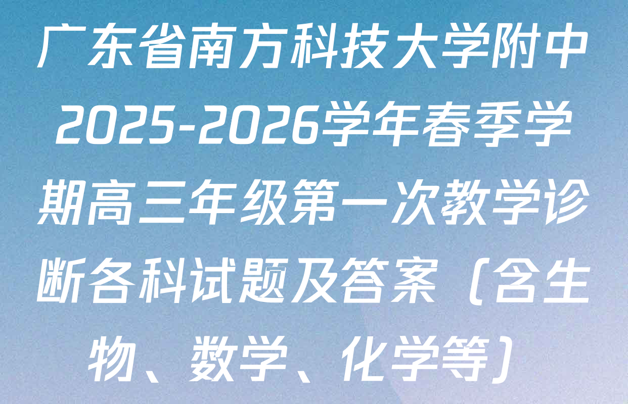 广东省南方科技大学附中2025-2026学年春季学期高三年级第一次教学诊断各科试题及答案（含生物、数学、化学等）