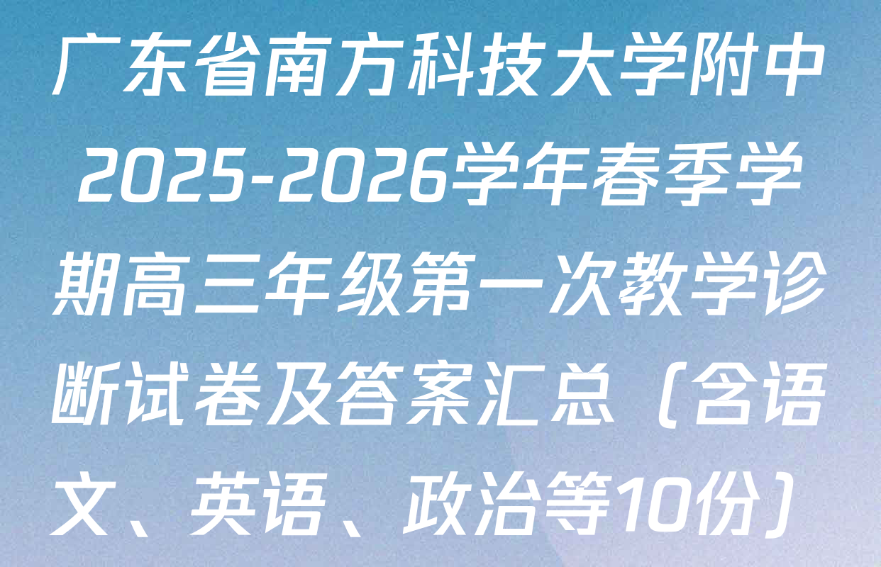 广东省南方科技大学附中2025-2026学年春季学期高三年级第一次教学诊断试卷及答案汇总（含语文、英语、政治等10份）