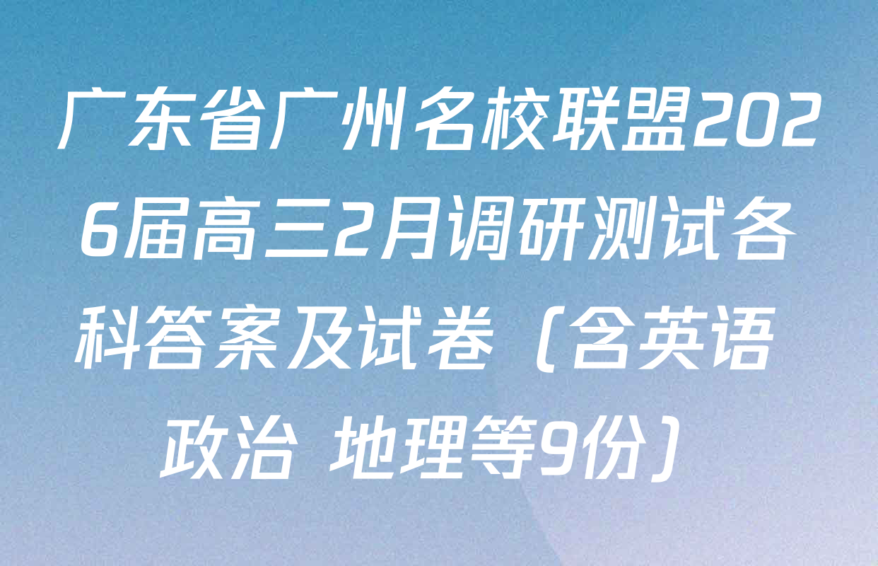 广东省广州名校联盟2026届高三2月调研测试各科答案及试卷（含英语 政治 地理等9份）