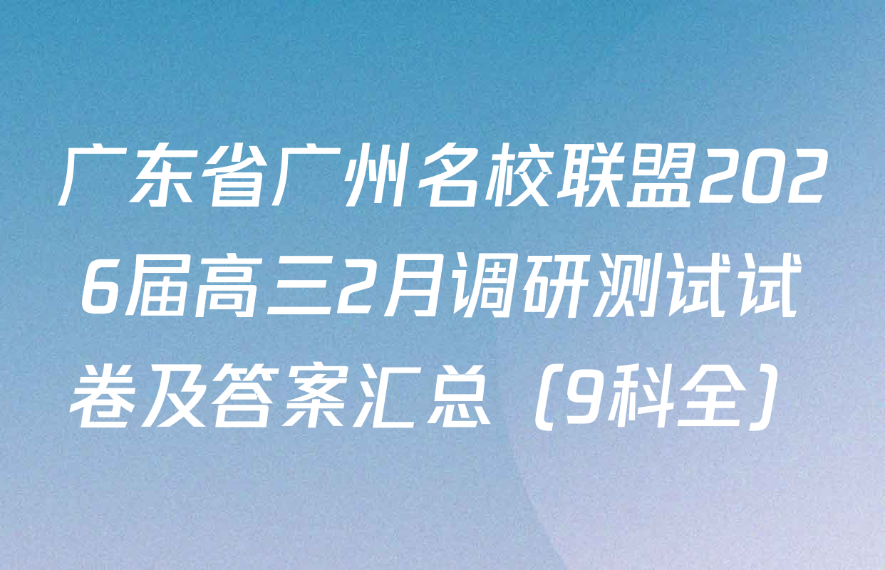 广东省广州名校联盟2026届高三2月调研测试试卷及答案汇总（9科全）