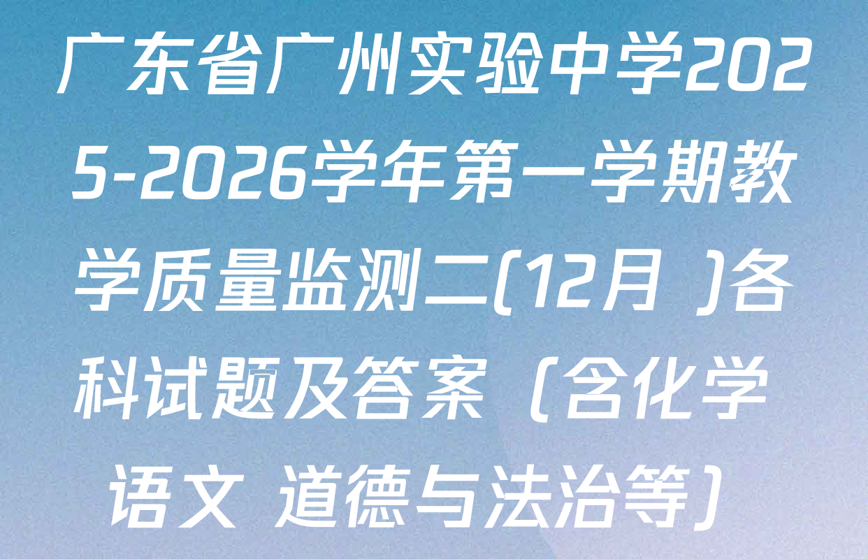广东省广州实验中学2025-2026学年第一学期教学质量监测二(12月 )各科试题及答案（含化学 语文 道德与法治等）