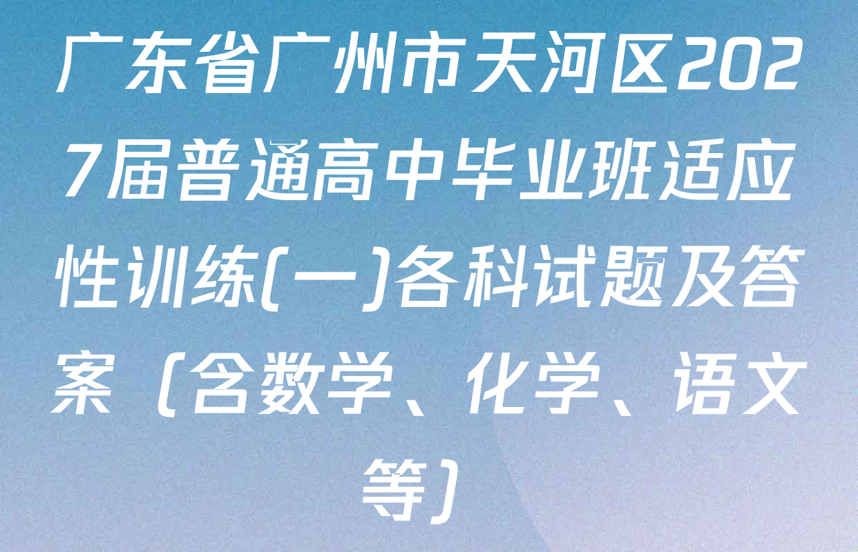 广东省广州市天河区2027届普通高中毕业班适应性训练(一)各科试题及答案（含数学、化学、语文等）