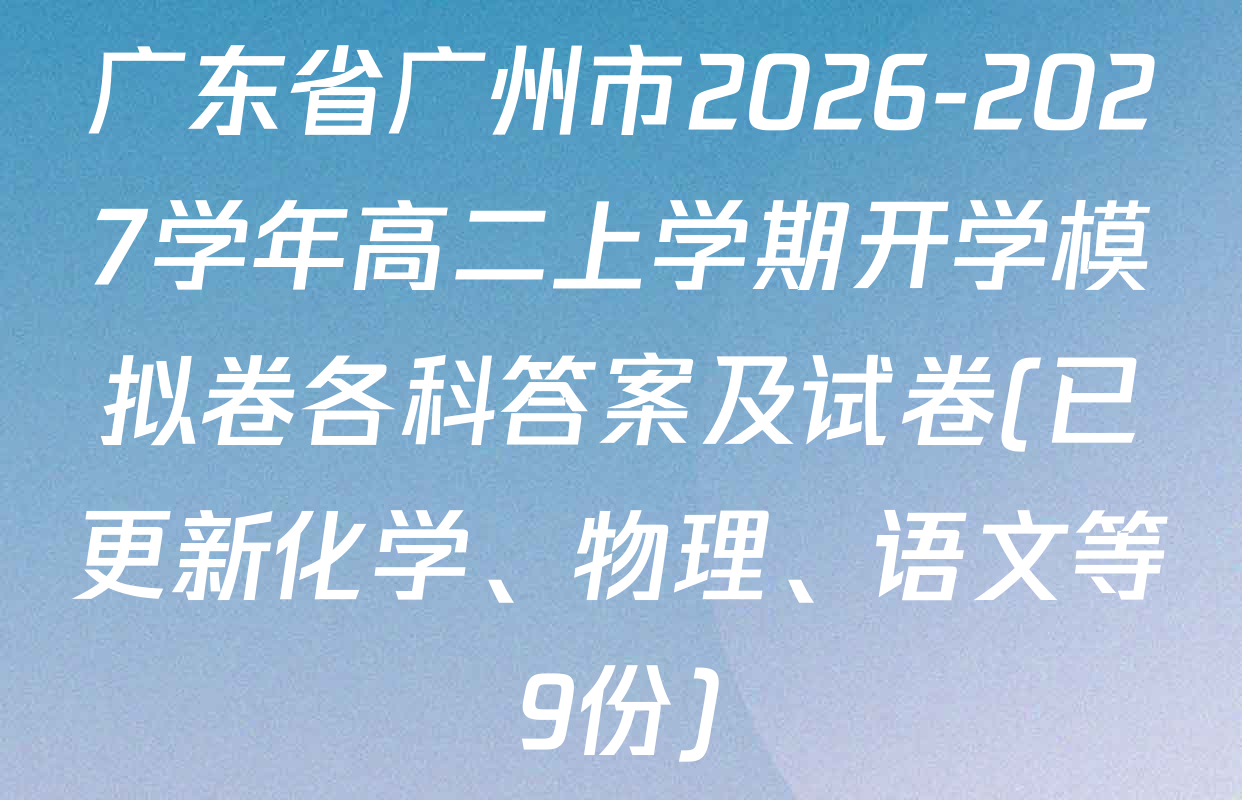 广东省广州市2026-2027学年高二上学期开学模拟卷各科答案及试卷(已更新化学、物理、语文等9份)