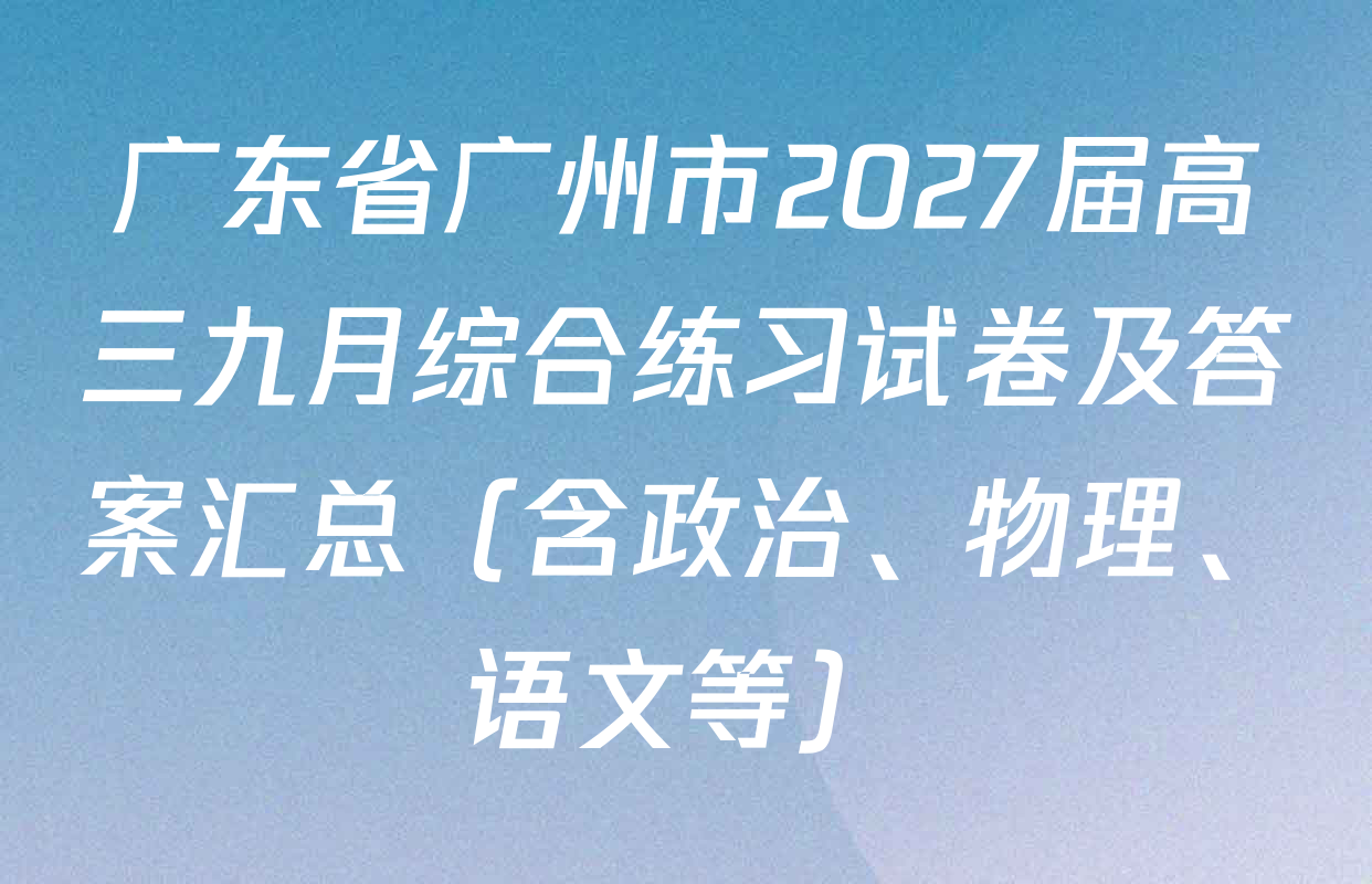 广东省广州市2027届高三九月综合练习试卷及答案汇总（含政治、物理、语文等）