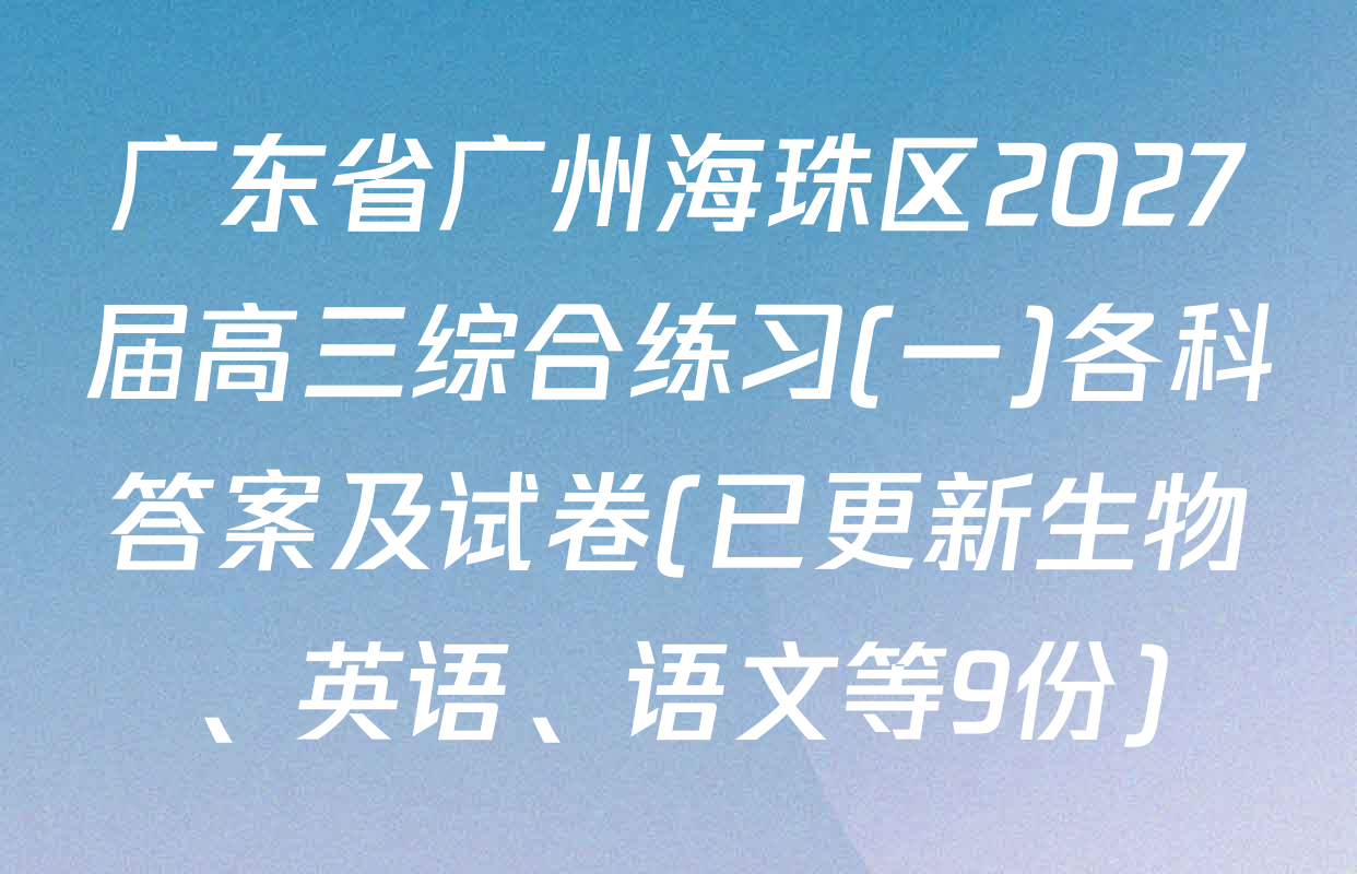 广东省广州海珠区2027届高三综合练习(一)各科答案及试卷(已更新生物、英语、语文等9份)