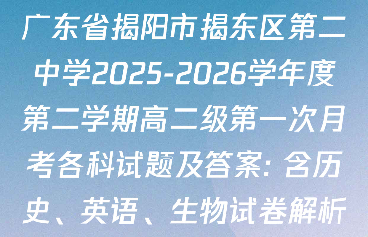 广东省揭阳市揭东区第二中学2025-2026学年度第二学期高二级第一次月考各科试题及答案: 含历史、英语、生物试卷解析