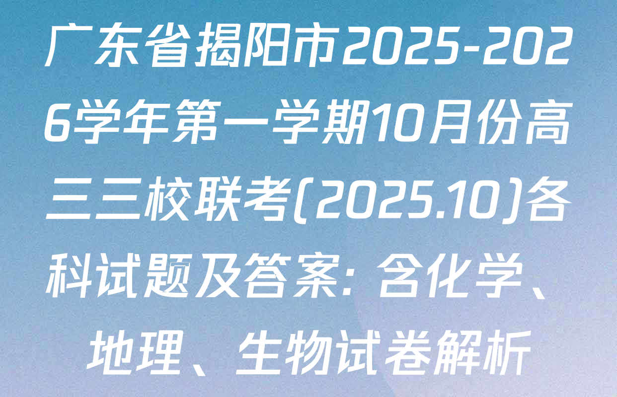 广东省揭阳市2025-2026学年第一学期10月份高三三校联考(2025.10)各科试题及答案: 含化学、地理、生物试卷解析